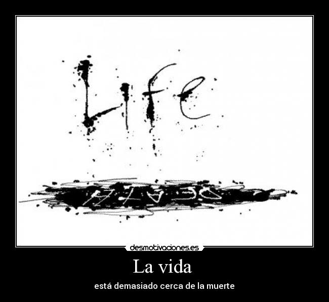 La vida - está demasiado cerca de la muerte