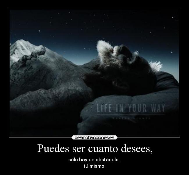 Puedes ser cuanto desees, - sólo hay un obstáculo:
tú mismo.
