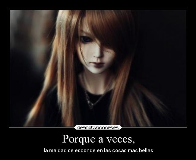 Porque a veces, - la maldad se esconde en las cosas mas bellas