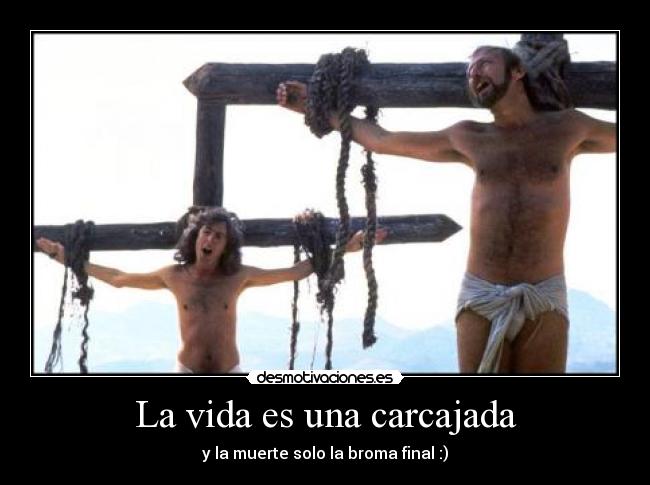 La vida es una carcajada - y la muerte solo la broma final :)