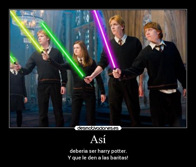 Así - deberia ser harry potter.
Y que le den a las baritas!