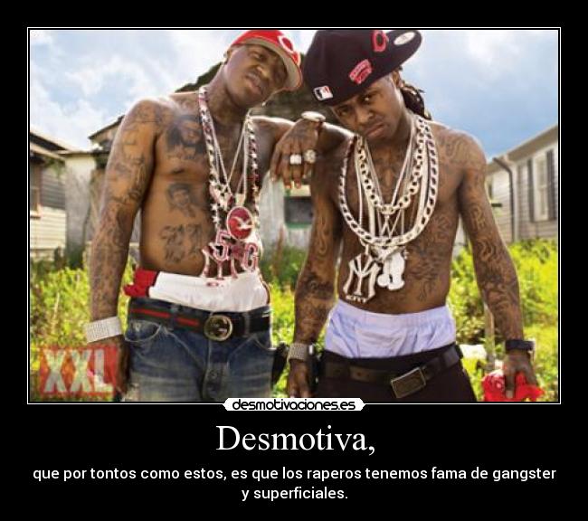 Desmotiva, - que por tontos como estos, es que los raperos tenemos fama de gangster
y superficiales.