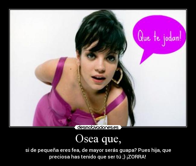 Osea que, -