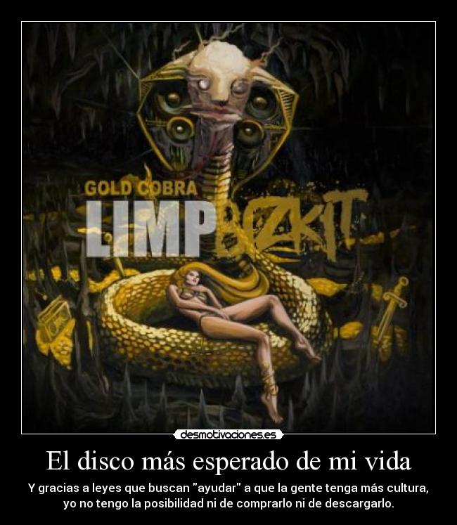 El disco más esperado de mi vida - Y gracias a leyes que buscan ayudar a que la gente tenga más cultura,
yo no tengo la posibilidad ni de comprarlo ni de descargarlo.