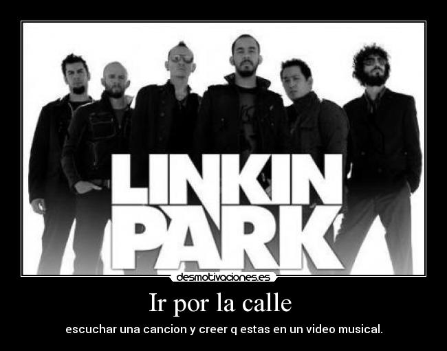 Ir por la calle - escuchar una cancion y creer q estas en un video musical.
