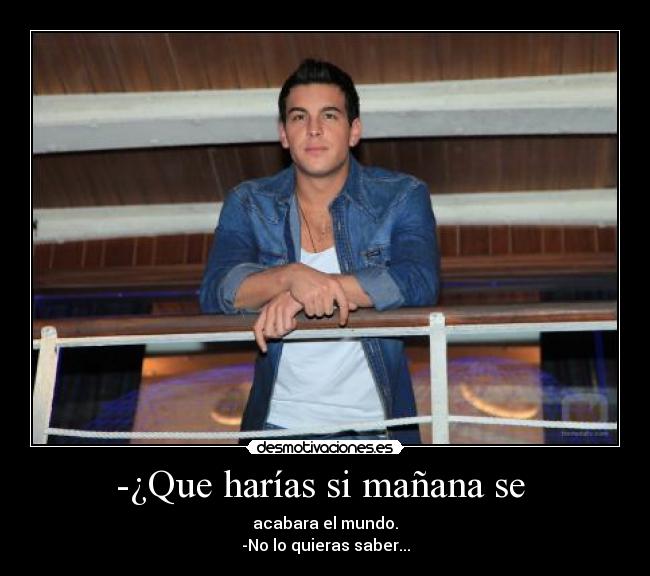 -¿Que harías si mañana se -