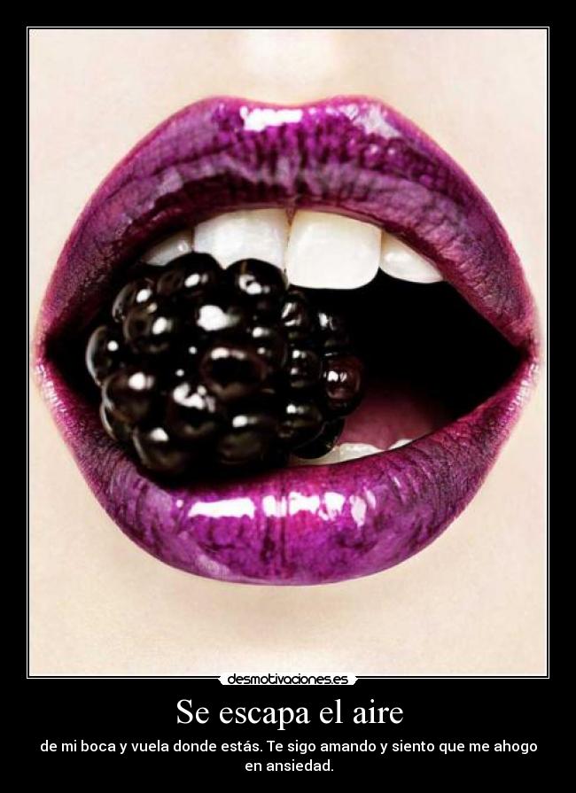 Se escapa el aire - de mi boca y vuela donde estás. Te sigo amando y siento que me ahogo en ansiedad.