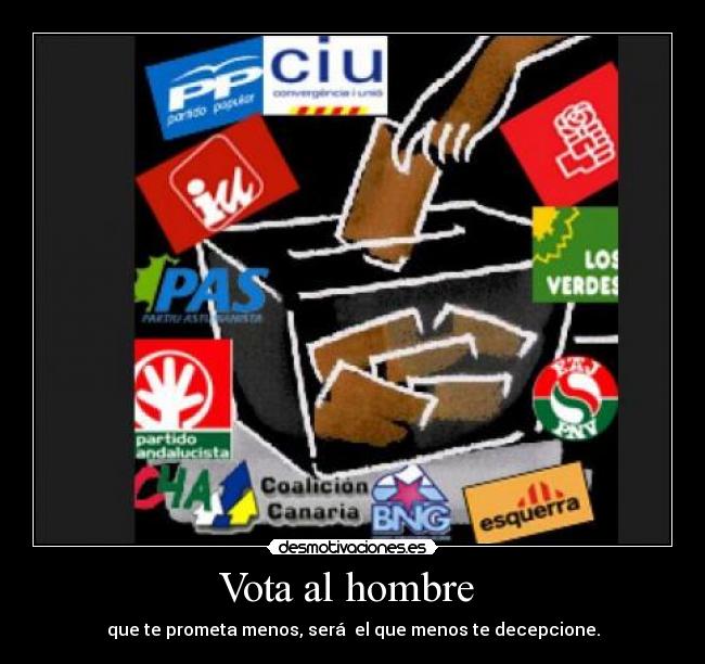 Vota al hombre - que te prometa menos, será el que menos te decepcione.