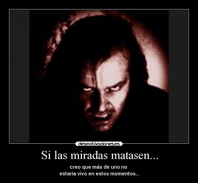 Si las miradas matasen... -