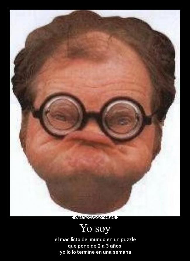 Yo soy - el más listo del mundo en un puzzle
que pone de 2 a 3 años
yo lo lo termine en una semana