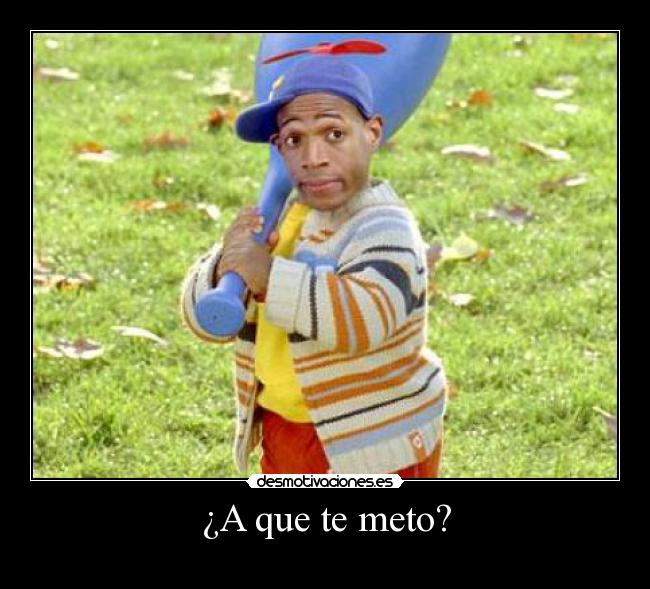 ¿A que te meto? -