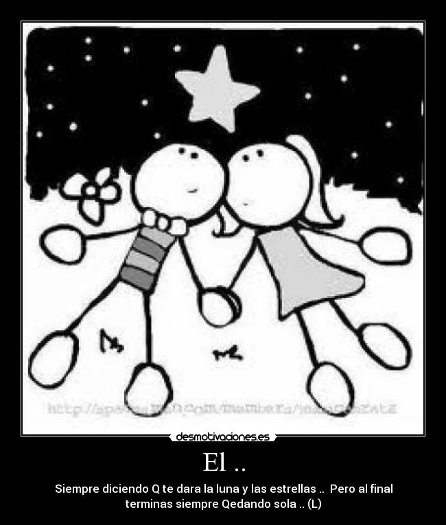 El .. - Siempre diciendo Q te dara la luna y las estrellas ..  Pero al final
terminas siempre Qedando sola .. (L)