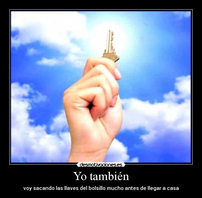 Yo también - voy sacando las llaves del bolsillo mucho antes de llegar a casa