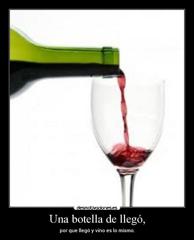 Una botella de llegó, - por que llegó y vino es lo mismo.