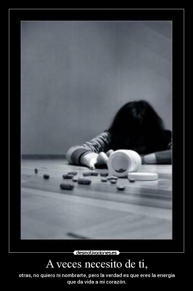 A veces necesito de ti, - otras, no quiero ni nombrarte, pero la verdad es que eres la energia
que da vida a mi corazón.