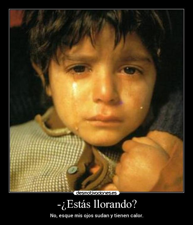 -¿Estás llorando? - No, esque mis ojos sudan y tienen calor.