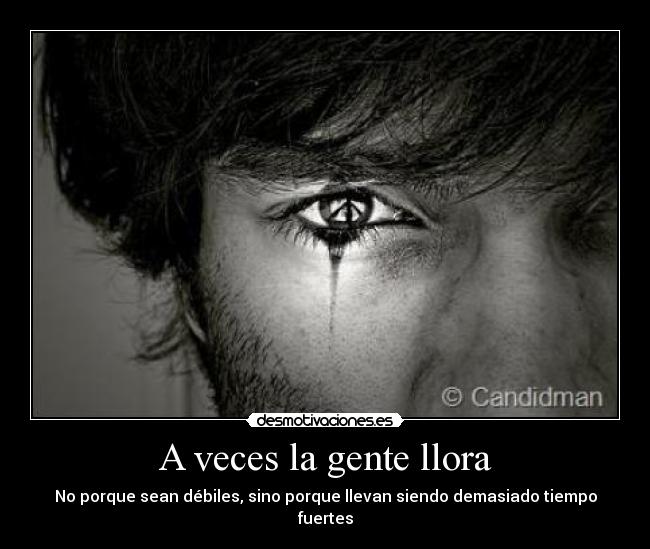 A veces la gente llora - No porque sean débiles, sino porque llevan siendo demasiado tiempo fuertes