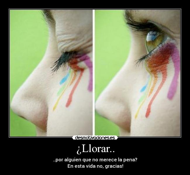 ¿Llorar.. - ..por alguien que no merece la pena?
En esta vida no, gracias!