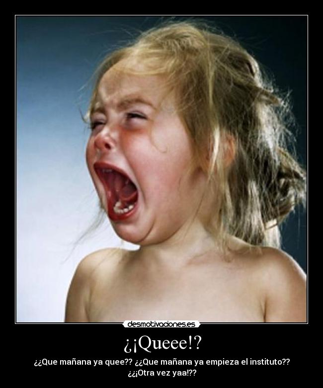¿¡Queee!? - ¿¿Que mañana ya quee?? ¿¿Que mañana ya empieza el instituto??
¿¿¡Otra vez yaa!??