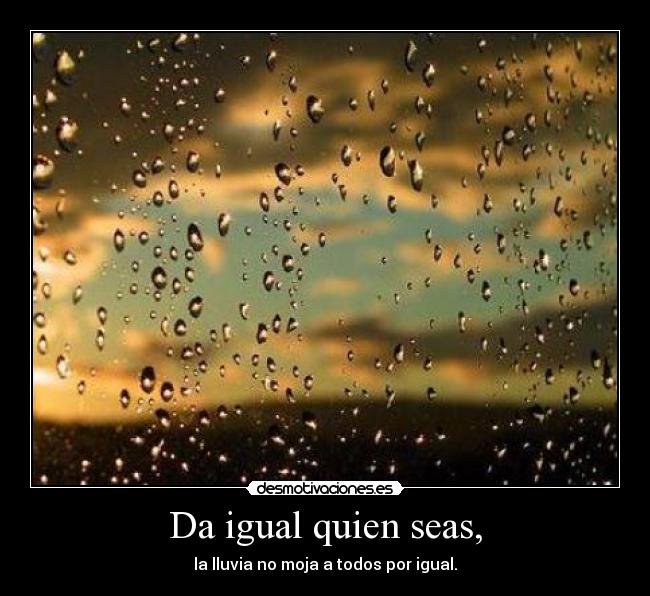Da igual quien seas, -