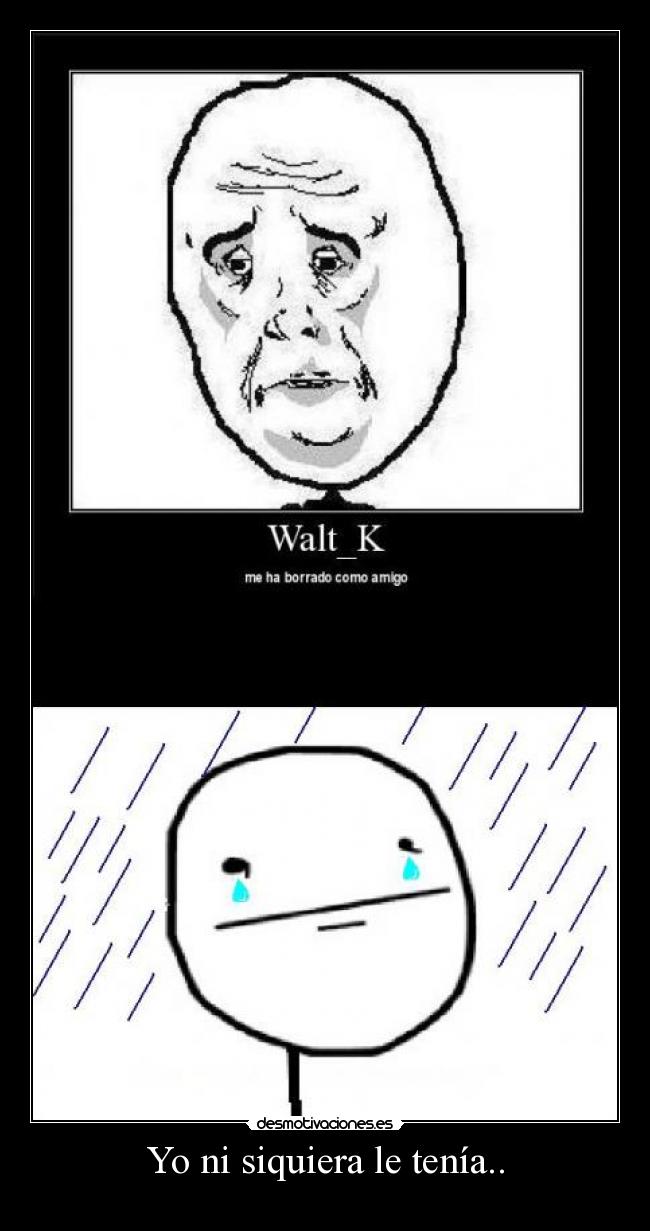 Yo ni siquiera le tenía.. -
