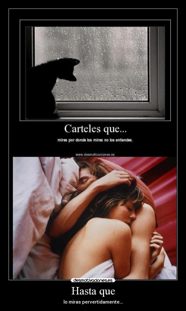 Hasta que - lo miras pervertidamente...