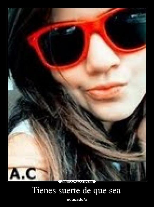 Tienes suerte de que sea - educado/a