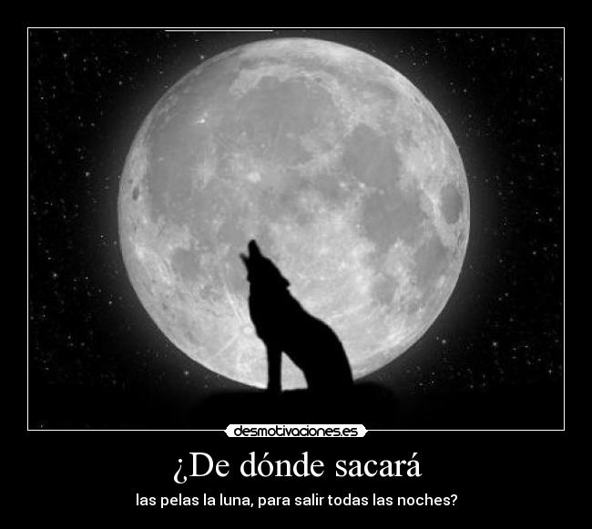 ¿De dónde sacará - las pelas la luna, para salir todas las noches?