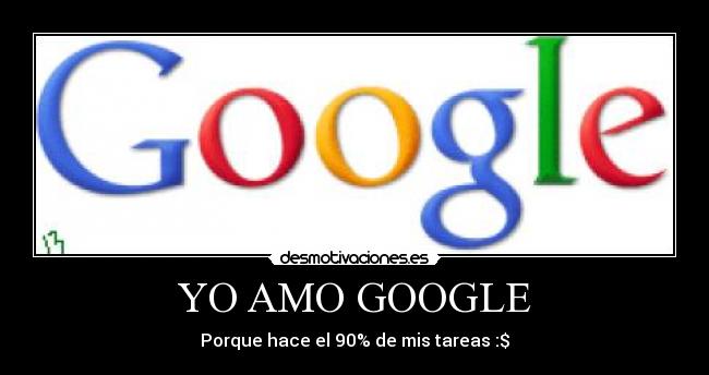 YO AMO GOOGLE - Porque hace el 90% de mis tareas :$