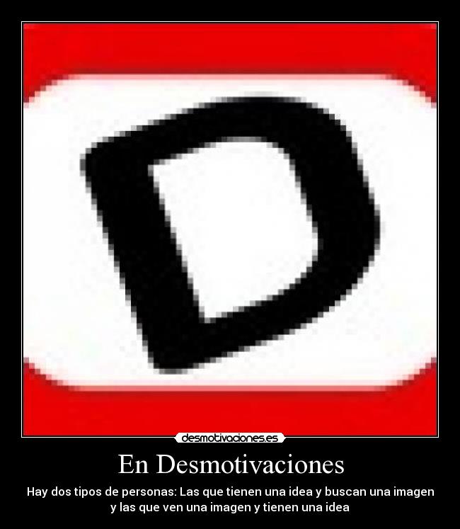 En Desmotivaciones - Hay dos tipos de personas: Las que tienen una idea y buscan una imagen
y las que ven una imagen y tienen una idea