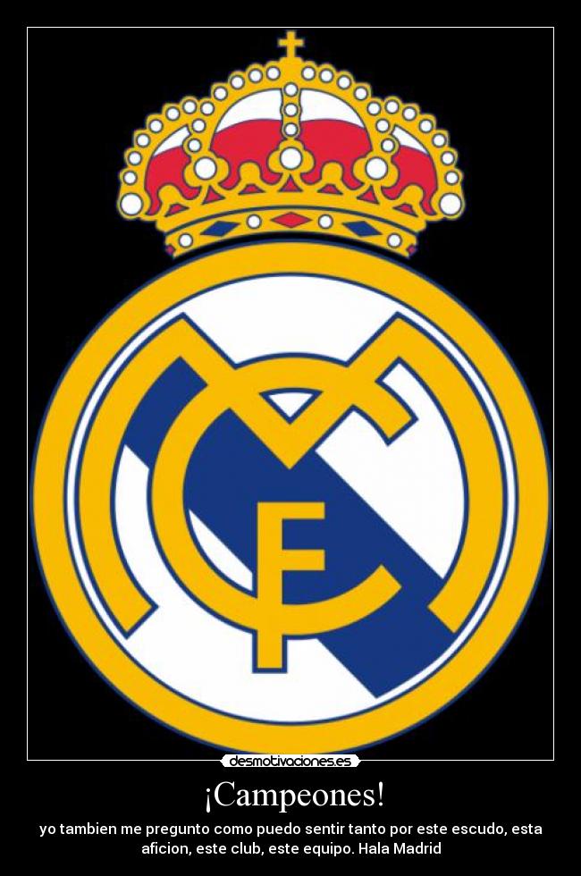 ¡Campeones! - yo tambien me pregunto como puedo sentir tanto por este escudo, esta
aficion, este club, este equipo. Hala Madrid