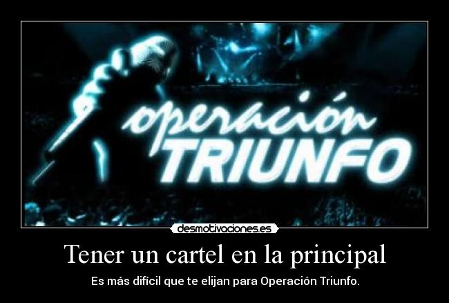Tener un cartel en la principal - Es más difícil que te elijan para Operación Triunfo.