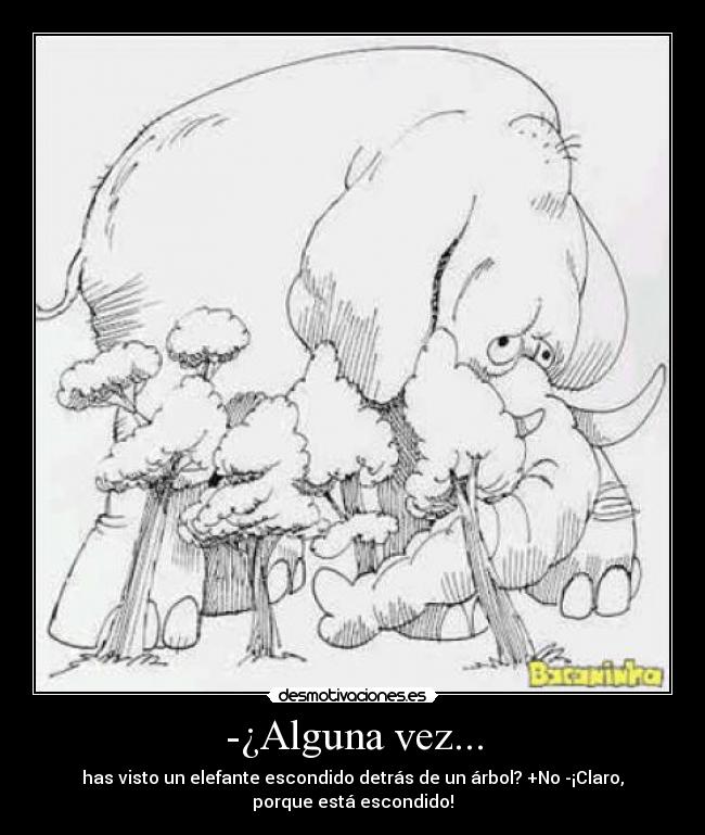 -¿Alguna vez... - has visto un elefante escondido detrás de un árbol? +No -¡Claro,
porque está escondido!