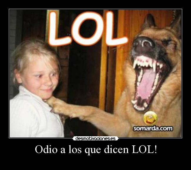 Odio a los que dicen LOL! -