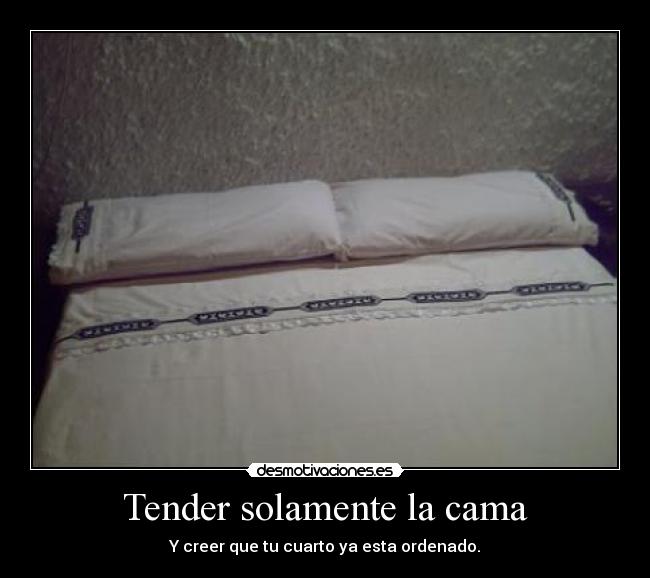 Tender solamente la cama - Y creer que tu cuarto ya esta ordenado.