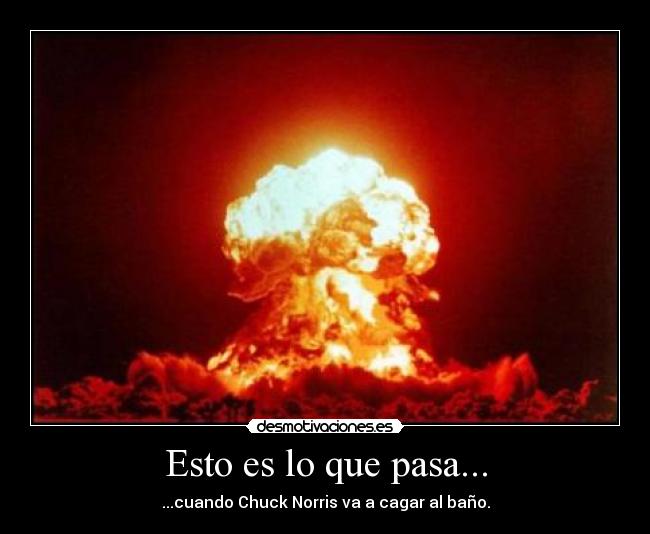 Esto es lo que pasa... - ...cuando Chuck Norris va a cagar al baño.