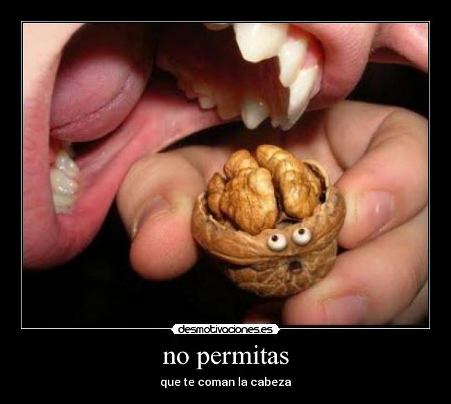 no permitas - que te coman la cabeza