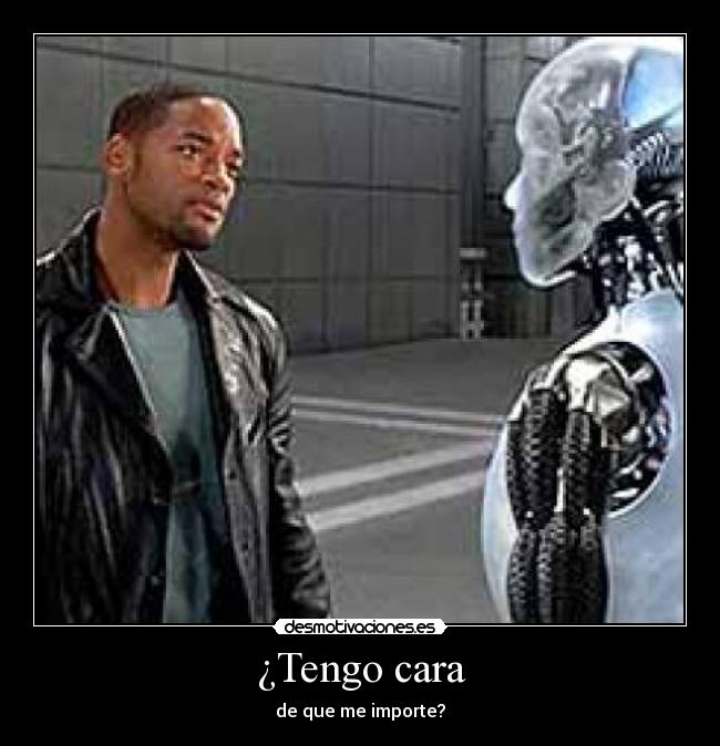 ¿Tengo cara - de que me importe?