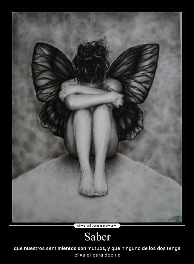 Saber - que nuestros sentimientos son mutuos, y que ninguno de los dos tenga
el valor para decirlo