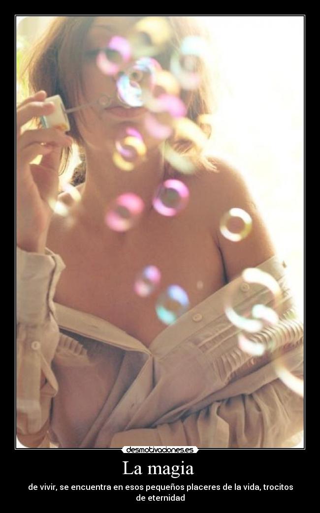 La magia  - de vivir, se encuentra en esos pequeños placeres de la vida, trocitos de eternidad