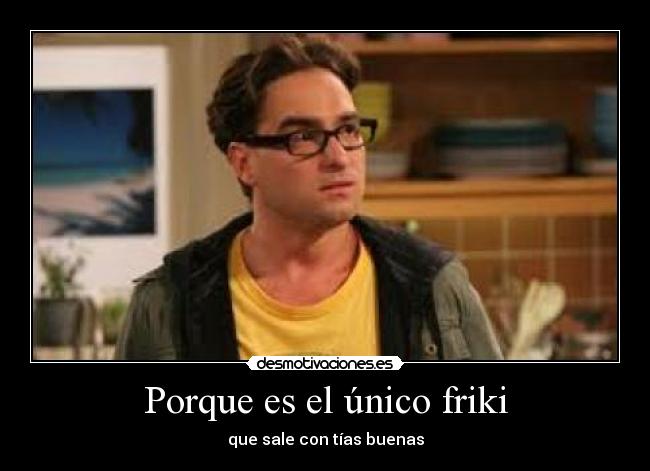 Porque es el único friki -