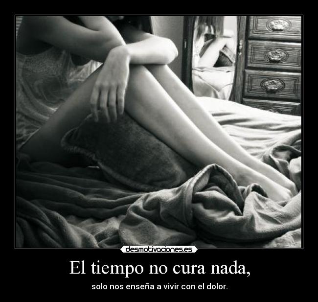 El tiempo no cura nada, -