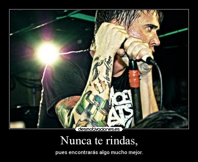 Nunca te rindas, - pues encontrarás algo mucho mejor.