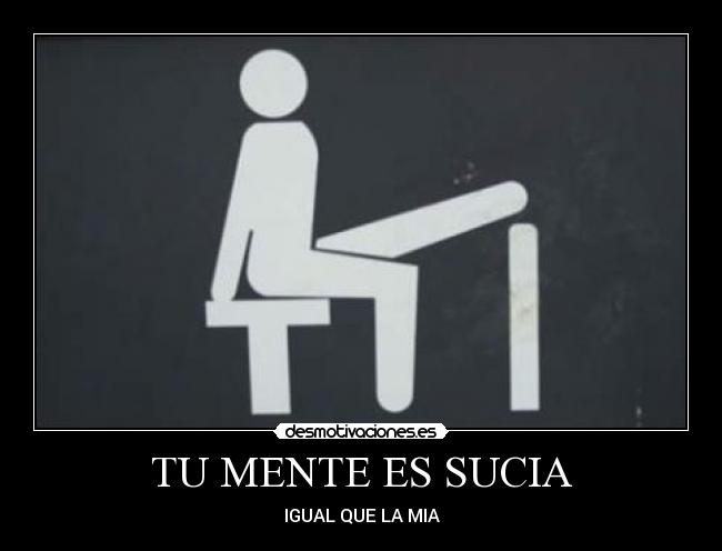TU MENTE ES SUCIA - IGUAL QUE LA MIA