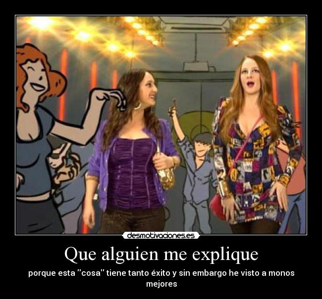 Que alguien me explique - porque esta cosa tiene tanto éxito y sin embargo he visto a monos mejores