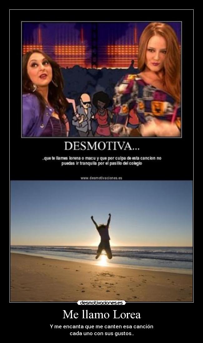 Me llamo Lorea - Y me encanta que me canten esa canción
cada uno con sus gustos..