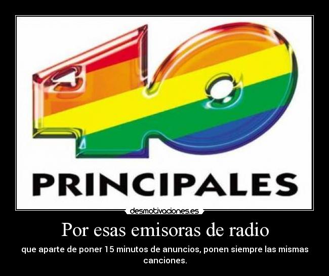 Por esas emisoras de radio - que aparte de poner 15 minutos de anuncios, ponen siempre las mismas canciones.