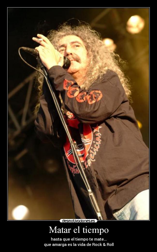 Matar el tiempo - hasta que el tiempo te mate...
que amarga es la vida de Rock & Roll