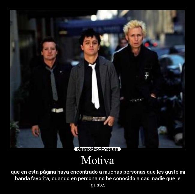 Motiva - que en esta página haya encontrado a muchas personas que les guste mi
banda favorita, cuando en persona no he conocido a casi nadie que le
guste.