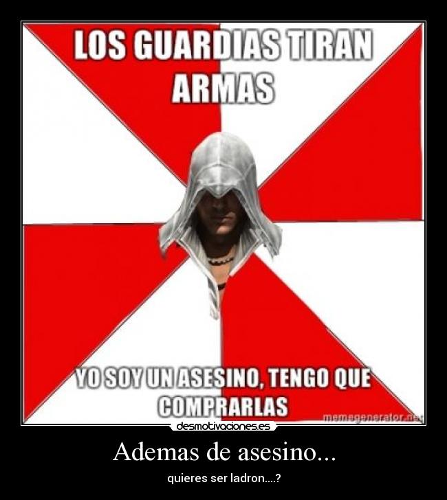 Ademas de asesino... - quieres ser ladron....?